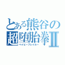 とある熊谷の超堕胎拳Ⅱ（ベイビーブレイカー）