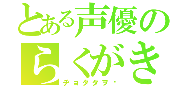 とある声優のらくがき（ヂョタタヲ‼）