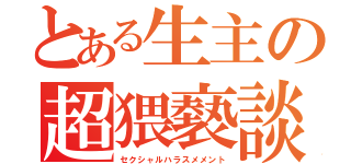 とある生主の超猥褻談（セクシャルハラスメメント）