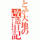 とある大地の改造日記（テラの改造日記）