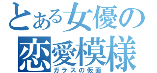 とある女優の恋愛模様（ガラスの仮面）