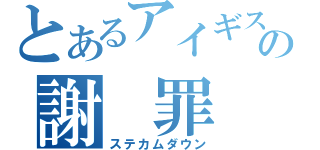 とあるアイギスの謝　罪　枠（ステカムダウン）