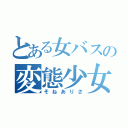 とある女バスの変態少女（そねありさ）