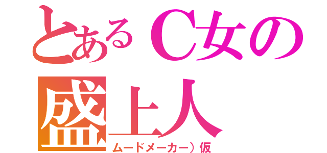 とあるＣ女の盛上人（ムードメーカー）仮）