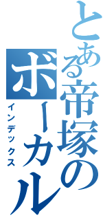 とある帝塚のボーカル（インデックス）