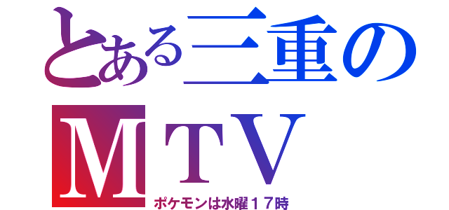 とある三重のＭＴＶ（ポケモンは水曜１７時）