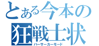 とある今本の狂戦士状態（バーサーカーモード）