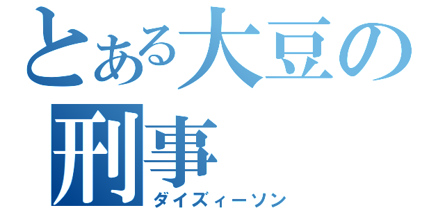 とある大豆の刑事（ダイズィーソン）