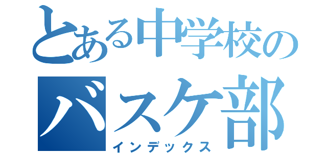 とある中学校のバスケ部員（インデックス）