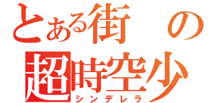 とある街の超時空少女（シンデレラ）