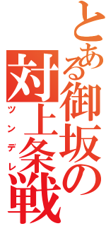 とある御坂の対上条戦（ツンデレ）