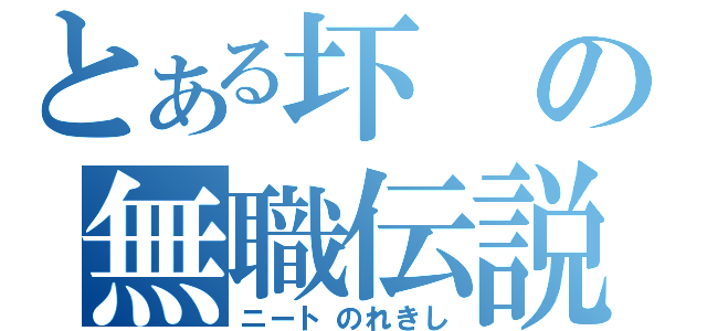 とある圷の無職伝説（ニートのれきし）