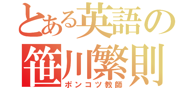 とある英語の笹川繁則（ポンコツ教師）