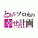 とあるソロ充の幸せ計画（リア充爆発）