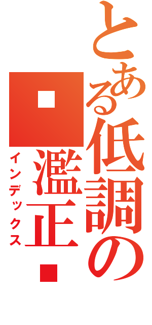 とある低調の唬濫正夯（インデックス）