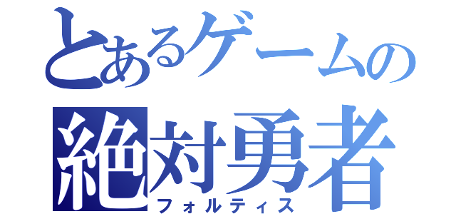 とあるゲームの絶対勇者（フォルティス）