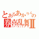 とあるあかりんの券喜乱舞Ⅱ（ツアーダンス）