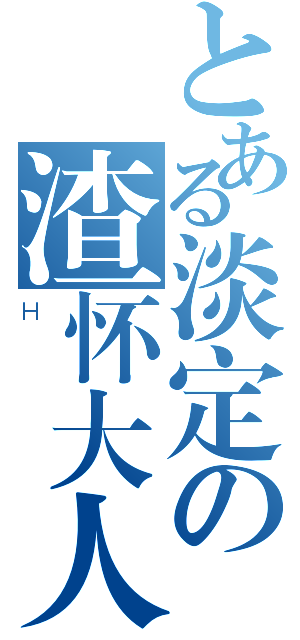 とある淡定の渣怀大人（Ｈ）