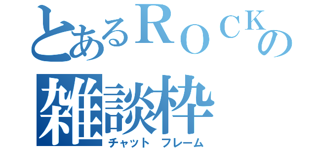 とあるＲＯＣＫＥＴｓの雑談枠（チャット　フレーム）