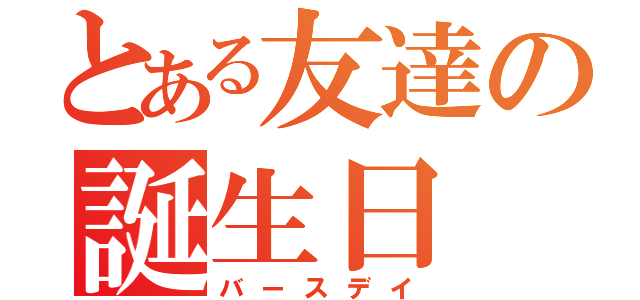 とある友達の誕生日（バースデイ）