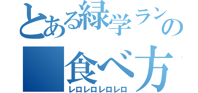 とある緑学ランの　食べ方（レロレロレロレロ）