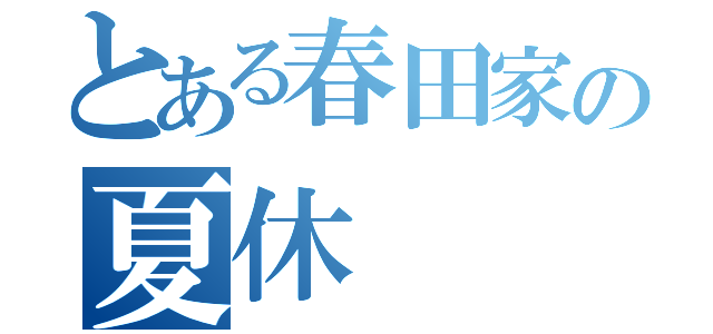 とある春田家の夏休（）