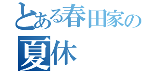 とある春田家の夏休（）