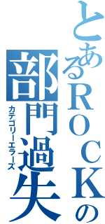 とあるＲＯＣＫの部門過失共（カテゴリーエラーズ）