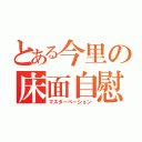 とある今里の床面自慰（マスターベーション）