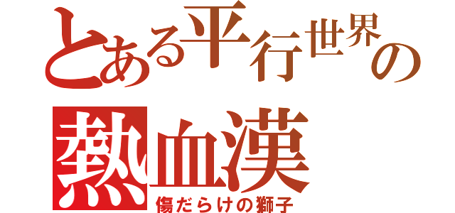 とある平行世界の熱血漢（傷だらけの獅子）