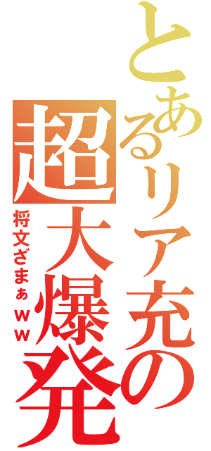 とあるリア充の超大爆発（将文ざまぁｗｗ）