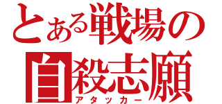 とある戦場の自殺志願者（アタッカー）