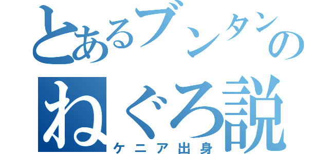 とあるブンタンのねぐろ説（ケニア出身）