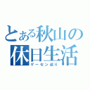 とある秋山の休日生活（ゲーセン巡り）