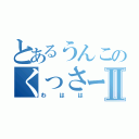 とあるうんこのくっさーⅡ（わはは）