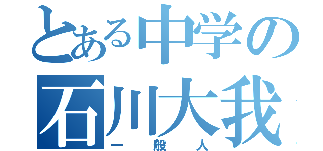 とある中学の石川大我（一般人）