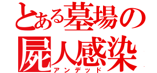 とある墓場の屍人感染（アンデッド）