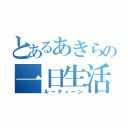 とあるあきらの一日生活（ルーティーン）