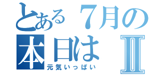 とある７月の本日はⅡ（元気いっぱい）