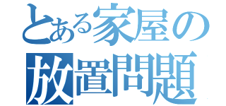 とある家屋の放置問題（）