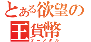 とある欲望の王貨幣（オーメダル）