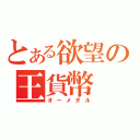 とある欲望の王貨幣（オーメダル）