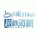 とある東日本の超鉄道網（ＪＲ東日本）