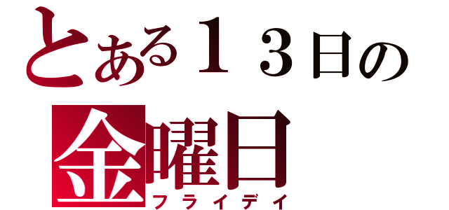 とある１３日の金曜日（フライデイ）