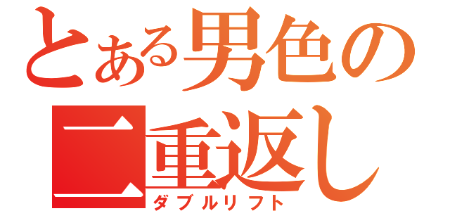 とある男色の二重返し（ダブルリフト）