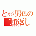 とある男色の二重返し（ダブルリフト）