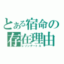 とある宿命の存在理由（レゾンデートル）