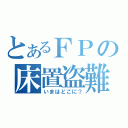 とあるＦＰの床置盗難（いまはどこに？）