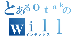 とあるｏｔａｋｕのｗｉｌｌｉａｍ（インデックス）