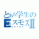 とある学生のコスモスⅡ（オタク女子）